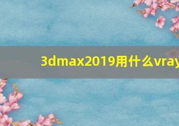 3dmax2019用什么vray