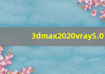 3dmax2020vray5.0