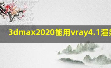 3dmax2020能用vray4.1渲染器吗