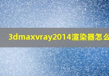 3dmaxvray2014渲染器怎么安装