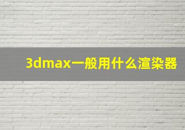 3dmax一般用什么渲染器