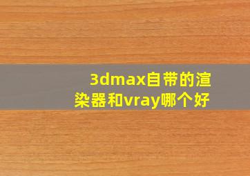 3dmax自带的渲染器和vray哪个好