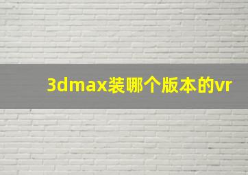 3dmax装哪个版本的vr