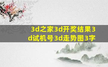 3d之家3d开奖结果3d试机号3d走势图3字