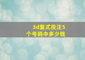 3d复式投注5个号码中多少钱