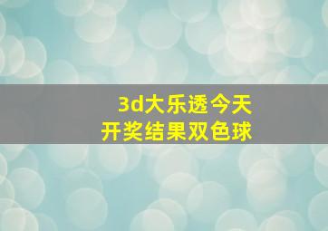 3d大乐透今天开奖结果双色球