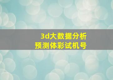 3d大数据分析预测体彩试机号