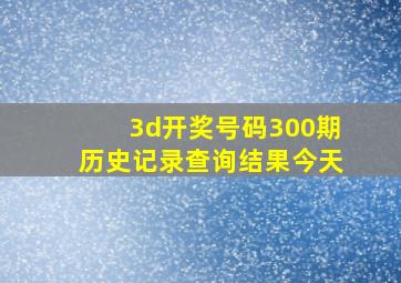 3d开奖号码300期历史记录查询结果今天