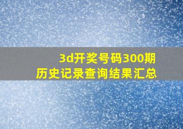 3d开奖号码300期历史记录查询结果汇总