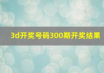 3d开奖号码300期开奖结果