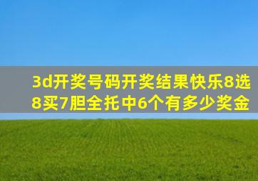 3d开奖号码开奖结果快乐8选8买7胆全托中6个有多少奖金