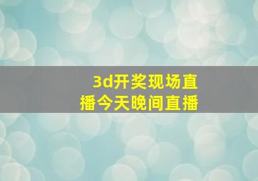 3d开奖现场直播今天晚间直播