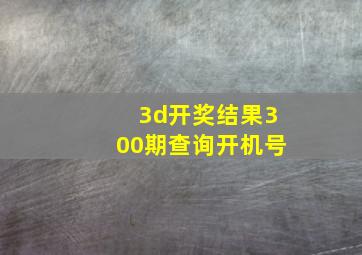 3d开奖结果300期查询开机号