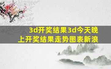 3d开奖结果3d今天晚上开奖结果走势图表新浪