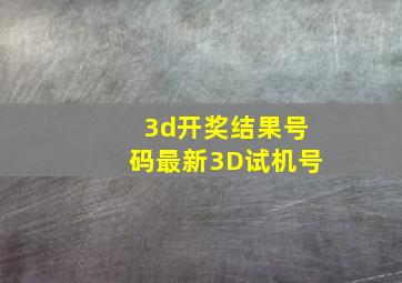 3d开奖结果号码最新3D试机号