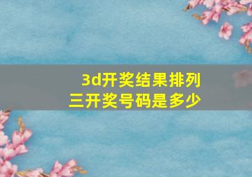 3d开奖结果排列三开奖号码是多少