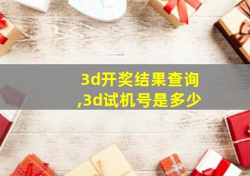 3d开奖结果查询,3d试机号是多少