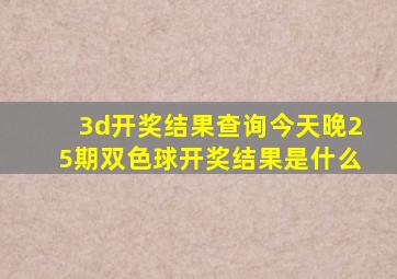 3d开奖结果查询今天晚25期双色球开奖结果是什么