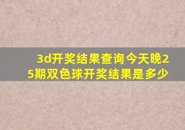 3d开奖结果查询今天晚25期双色球开奖结果是多少