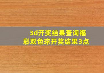 3d开奖结果查询福彩双色球开奖结果3点