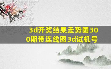 3d开奖结果走势图300期带连线图3d试机号