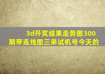 3d开奖结果走势图300期带连线图三弟试机号今天的