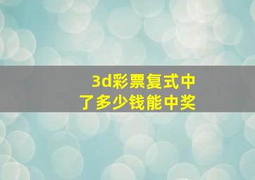 3d彩票复式中了多少钱能中奖