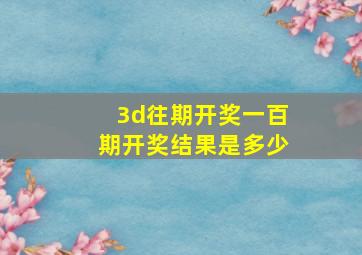 3d往期开奖一百期开奖结果是多少