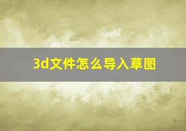 3d文件怎么导入草图