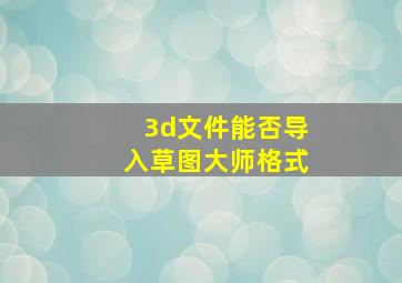 3d文件能否导入草图大师格式