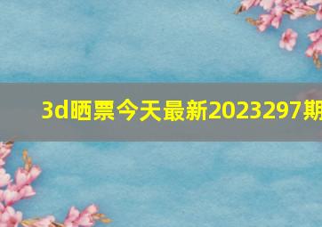 3d晒票今天最新2023297期