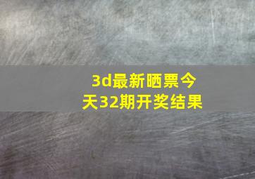 3d最新晒票今天32期开奖结果