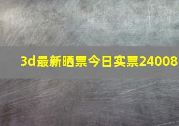 3d最新晒票今日实票24008