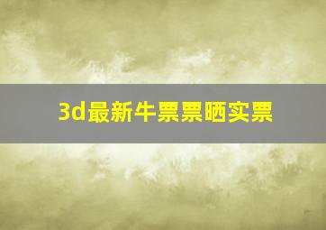 3d最新牛票票晒实票