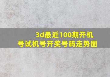 3d最近100期开机号试机号开奖号码走势图