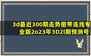 3d最近300期走势图带连线专业版2o23年3D2l期预测号