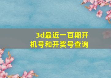 3d最近一百期开机号和开奖号查询