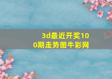 3d最近开奖100期走势图牛彩网