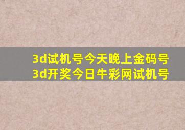 3d试机号今天晚上金码号3d开奖今日牛彩网试机号