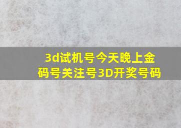 3d试机号今天晚上金码号关注号3D开奖号码