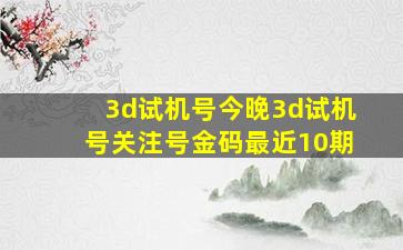 3d试机号今晚3d试机号关注号金码最近10期