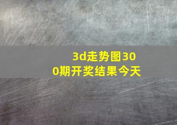 3d走势图300期开奖结果今天