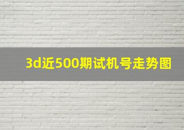 3d近500期试机号走势图