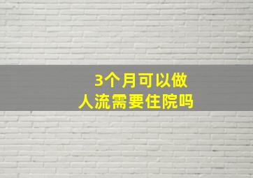 3个月可以做人流需要住院吗