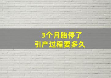 3个月胎停了引产过程要多久