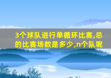 3个球队进行单循环比赛,总的比赛场数是多少,n个队呢