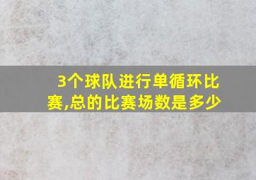 3个球队进行单循环比赛,总的比赛场数是多少