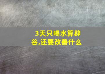 3天只喝水算辟谷,还要改善什么