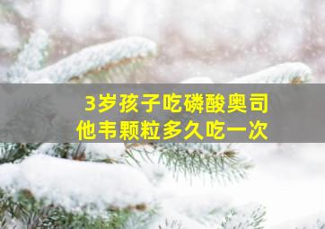 3岁孩子吃磷酸奥司他韦颗粒多久吃一次