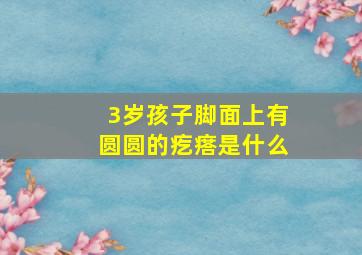 3岁孩子脚面上有圆圆的疙瘩是什么